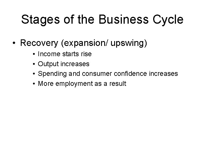 Stages of the Business Cycle • Recovery (expansion/ upswing) • • Income starts rise