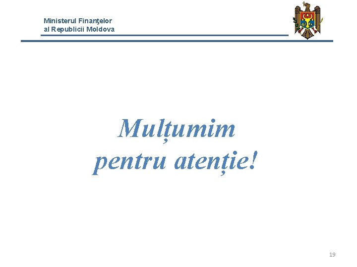 Ministerul Finanţelor al Republicii Moldova Mulțumim pentru atenție! 19 Ministerul Finanţelor al Republicii Moldova Mulțumim pentru atenție! 19