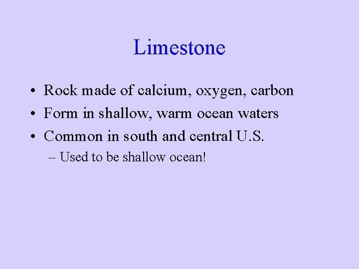 Limestone • Rock made of calcium, oxygen, carbon • Form in shallow, warm ocean