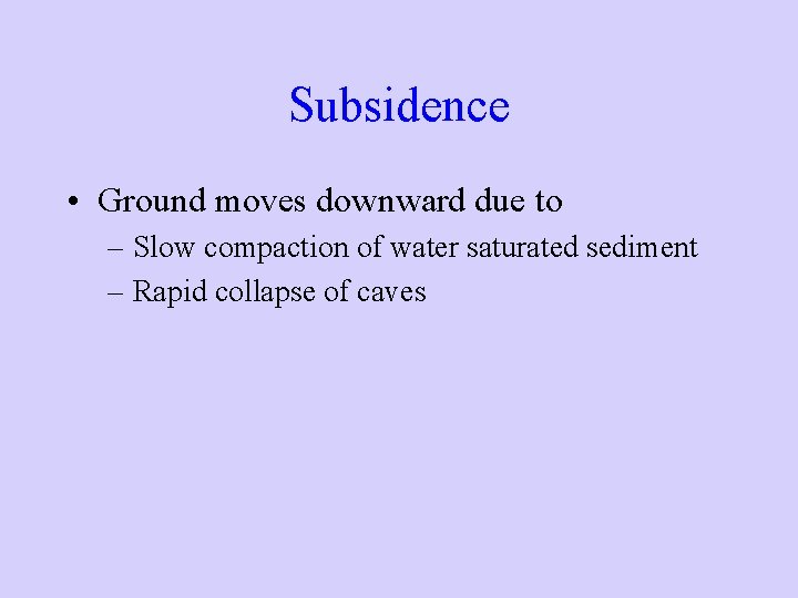 Subsidence • Ground moves downward due to – Slow compaction of water saturated sediment