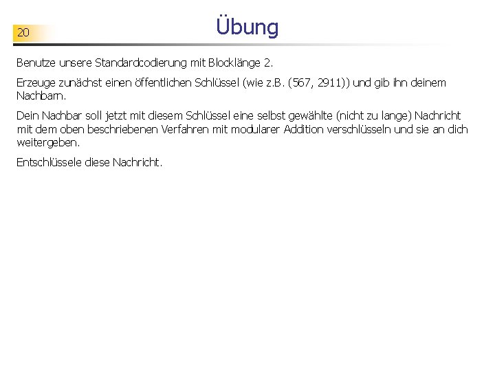 20 Übung Benutze unsere Standardcodierung mit Blocklänge 2. Erzeuge zunächst einen öffentlichen Schlüssel (wie