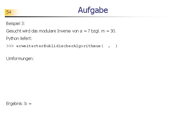 54 Aufgabe Beispiel 3: Gesucht wird das modulare Inverse von a = 7 bzgl.