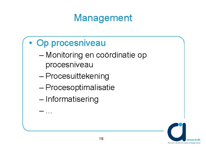Management • Op procesniveau – Monitoring en coördinatie op procesniveau – Procesuittekening – Procesoptimalisatie