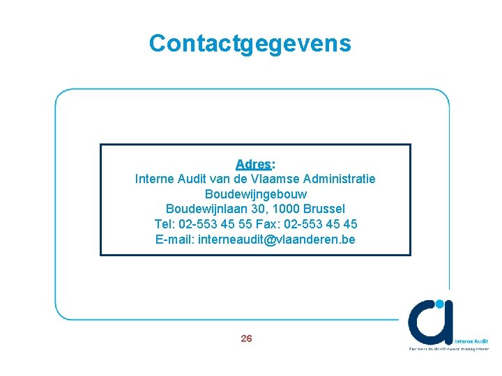 Contactgegevens Adres: Interne Audit van de Vlaamse Administratie Boudewijngebouw Boudewijnlaan 30, 1000 Brussel Tel: