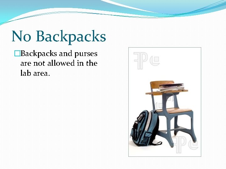 No Backpacks �Backpacks and purses are not allowed in the lab area. 