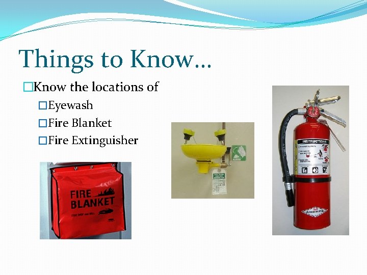 Things to Know… �Know the locations of �Eyewash �Fire Blanket �Fire Extinguisher 