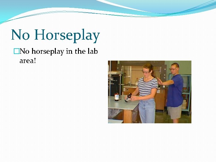 No Horseplay �No horseplay in the lab area! 