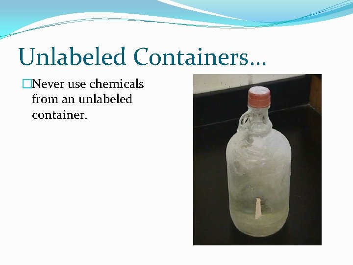 Unlabeled Containers… �Never use chemicals from an unlabeled container. 