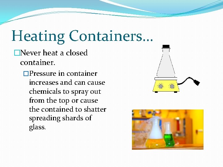 Heating Containers… �Never heat a closed container. �Pressure in container increases and can cause