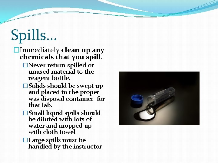 Spills… �Immediately clean up any chemicals that you spill. �Never return spilled or unused