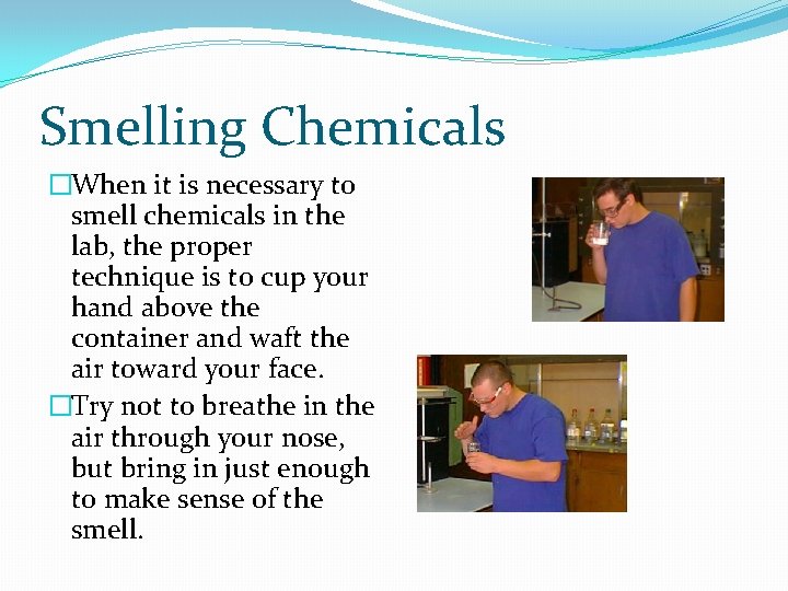 Smelling Chemicals �When it is necessary to smell chemicals in the lab, the proper