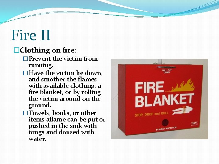 Fire II �Clothing on fire: �Prevent the victim from running. �Have the victim lie