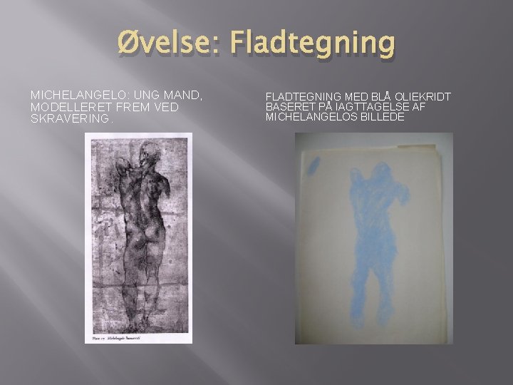 Øvelse: Fladtegning MICHELANGELO: UNG MAND, MODELLERET FREM VED SKRAVERING. FLADTEGNING MED BLÅ OLIEKRIDT BASERET