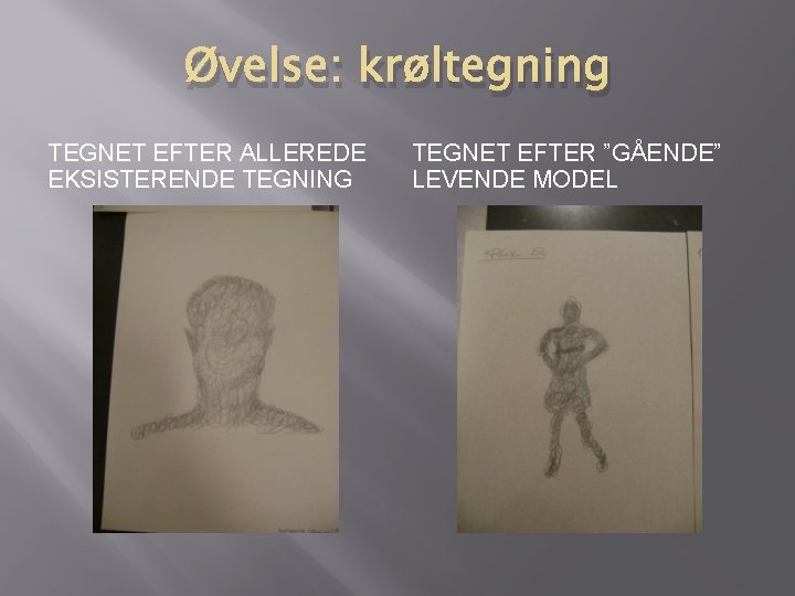 Øvelse: krøltegning TEGNET EFTER ALLEREDE EKSISTERENDE TEGNING TEGNET EFTER ”GÅENDE” LEVENDE MODEL 