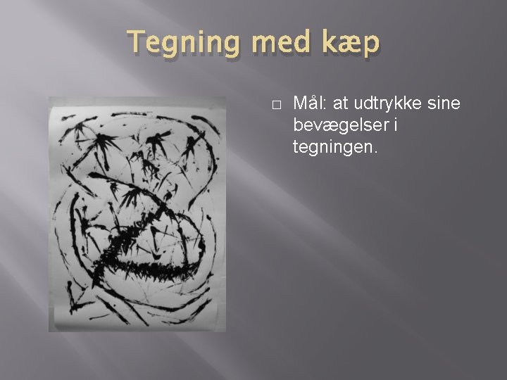 Tegning med kæp � Mål: at udtrykke sine bevægelser i tegningen. 