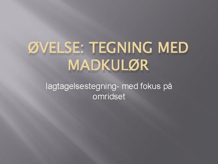 ØVELSE: TEGNING MED MADKULØR Iagtagelsestegning- med fokus på omridset 