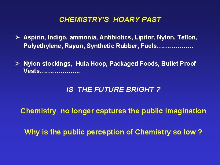 CHEMISTRY’S HOARY PAST Ø Aspirin, Indigo, ammonia, Antibiotics, Lipitor, Nylon, Teflon, Polyethylene, Rayon, Synthetic