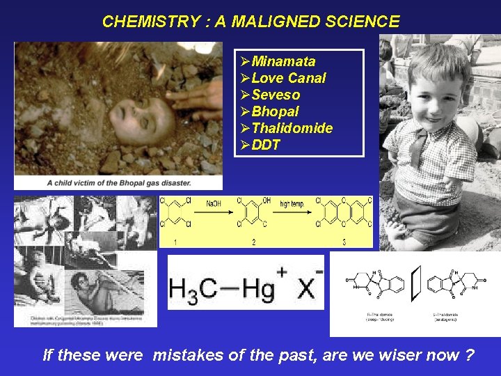 CHEMISTRY : A MALIGNED SCIENCE ØMinamata ØLove Canal ØSeveso ØBhopal ØThalidomide ØDDT If these