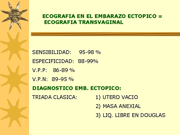 ECOGRAFIA EN EL EMBARAZO ECTOPICO = ECOGRAFIA TRANSVAGINAL SENSIBILIDAD: 95 -98 % ESPECIFICIDAD: 88