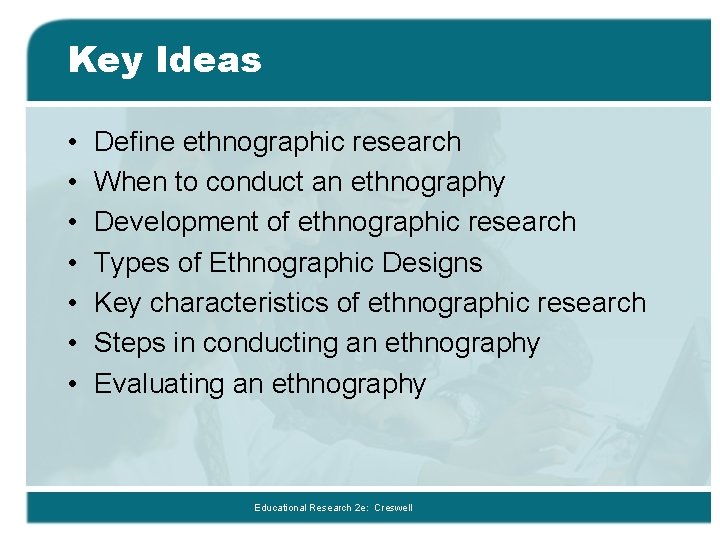 Key Ideas • • Define ethnographic research When to conduct an ethnography Development of