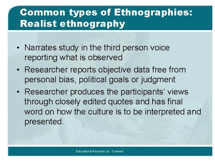 Common types of Ethnographies: Realist ethnography • Narrates study in the third person voice