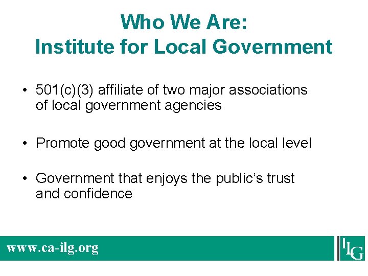 Who We Are: Institute for Local Government • 501(c)(3) affiliate of two major associations