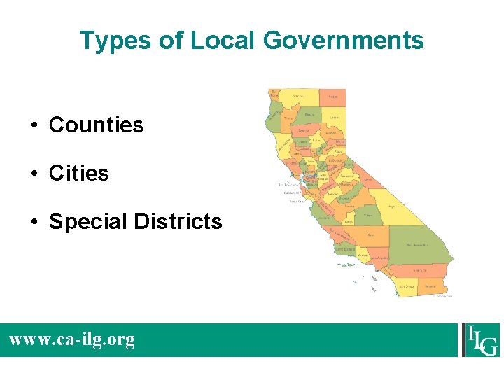 Types of Local Governments • Counties • Cities • Special Districts www. ca-ilg. org