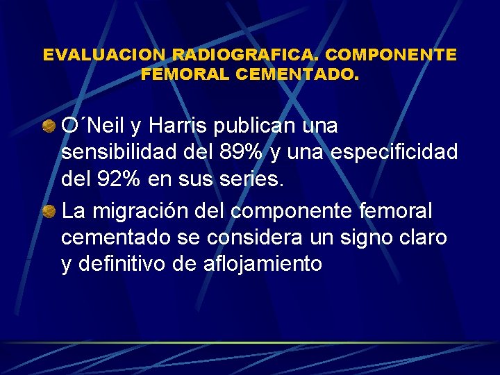 EVALUACION RADIOGRAFICA. COMPONENTE FEMORAL CEMENTADO. O´Neil y Harris publican una sensibilidad del 89% y