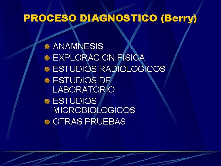PROCESO DIAGNOSTICO (Berry) ANAMNESIS EXPLORACION FISICA ESTUDIOS RADIOLOGICOS ESTUDIOS DE LABORATORIO ESTUDIOS MICROBIOLOGICOS OTRAS
