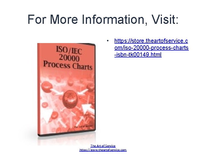 For More Information, Visit: • https: //store. theartofservice. c om/iso-20000 -process-charts -isbn-tk 00149. html For More Information, Visit: • https: //store. theartofservice. c om/iso-20000 -process-charts -isbn-tk 00149. html