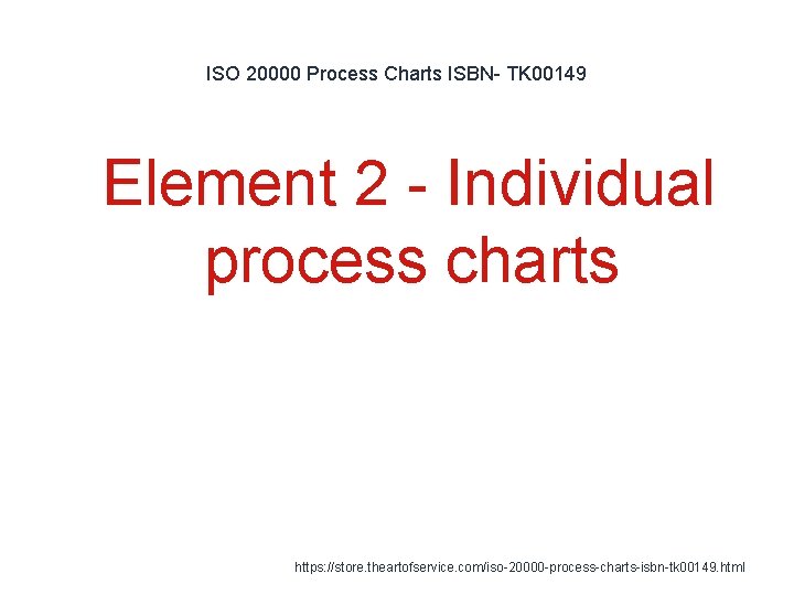 ISO 20000 Process Charts ISBN- TK 00149 1 Element 2 - Individual process charts ISO 20000 Process Charts ISBN- TK 00149 1 Element 2 - Individual process charts