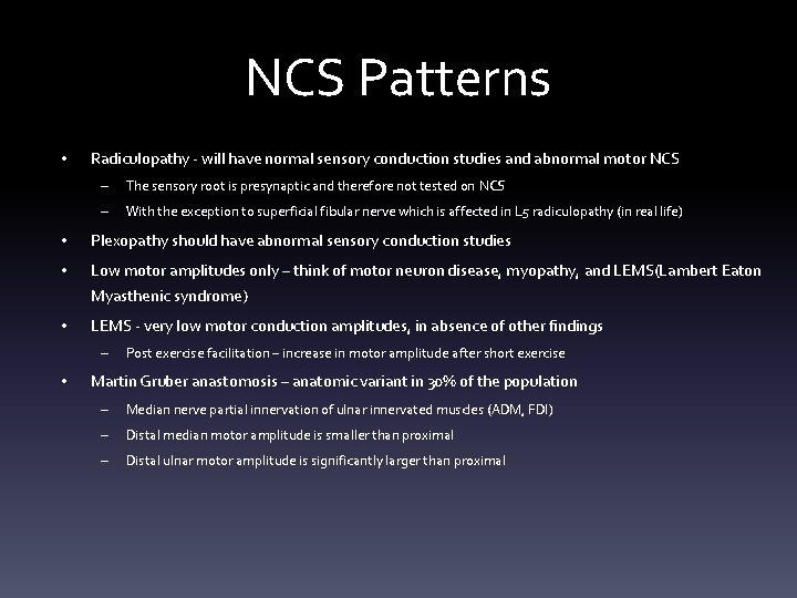 NCS Patterns • Radiculopathy - will have normal sensory conduction studies and abnormal motor NCS Patterns • Radiculopathy - will have normal sensory conduction studies and abnormal motor