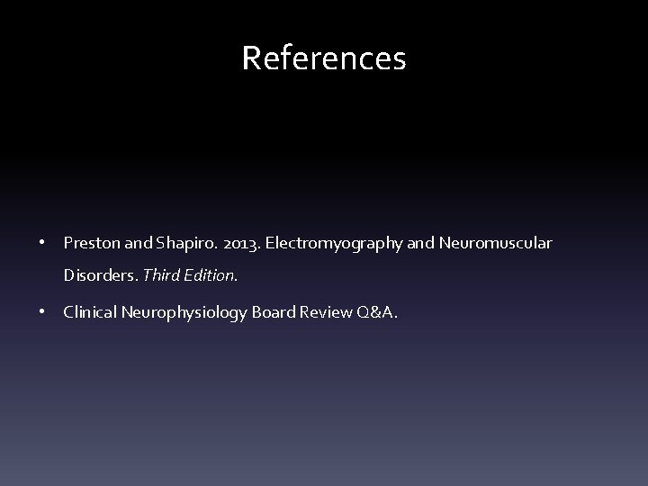 References • Preston and Shapiro. 2013. Electromyography and Neuromuscular Disorders. Third Edition. • Clinical References • Preston and Shapiro. 2013. Electromyography and Neuromuscular Disorders. Third Edition. • Clinical