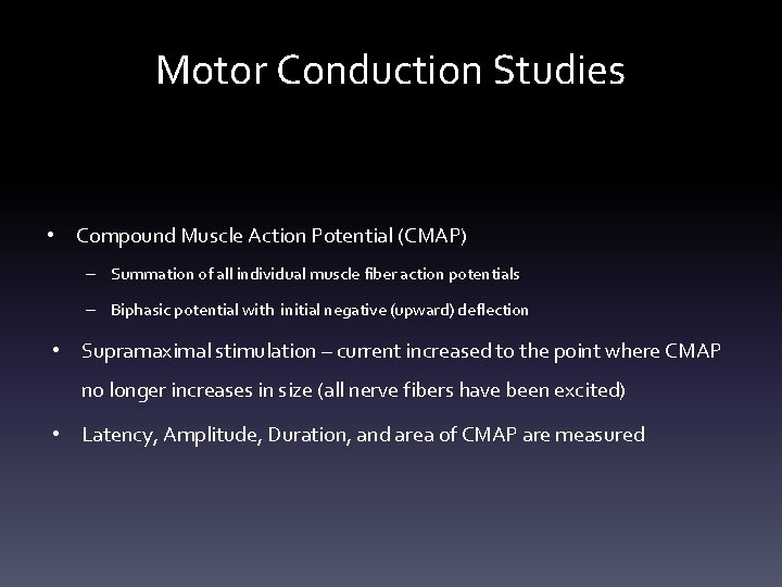 Motor Conduction Studies • Compound Muscle Action Potential (CMAP) – Summation of all individual Motor Conduction Studies • Compound Muscle Action Potential (CMAP) – Summation of all individual