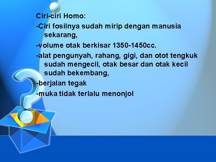 Ciri-ciri Homo: -Ciri fosilnya sudah mirip dengan manusia sekarang, -volume otak berkisar 1350 -1450