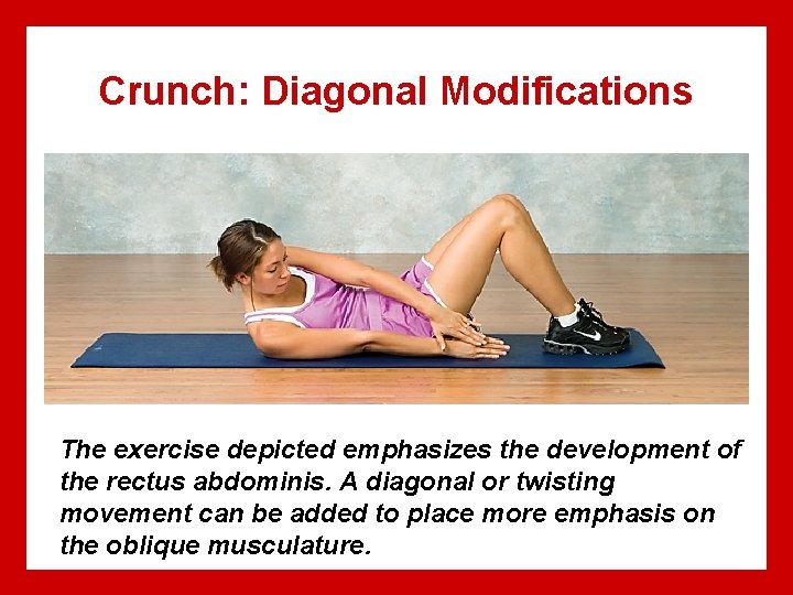 Crunch: Diagonal Modifications The exercise depicted emphasizes the development of the rectus abdominis. A