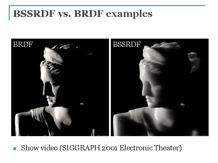 BSSRDF vs. BRDF examples BRDF n BSSRDF Show video (SIGGRAPH 2001 Electronic Theater) 