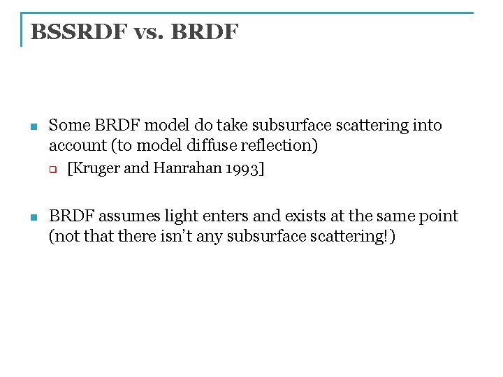 BSSRDF vs. BRDF n Some BRDF model do take subsurface scattering into account (to