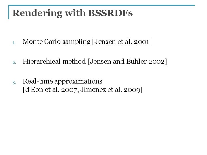 Rendering with BSSRDFs 1. Monte Carlo sampling [Jensen et al. 2001] 2. Hierarchical method