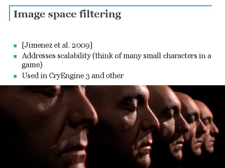 Image space filtering n n n [Jimenez et al. 2009] Addresses scalability (think of