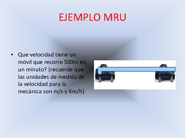 EJEMPLO MRU • Que velocidad tiene un móvil que recorre 500 m en un