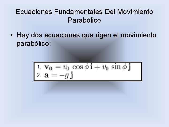Ecuaciones Fundamentales Del Movimiento Parabólico • Hay dos ecuaciones que rigen el movimiento parabólico: