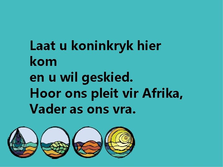 Laat u koninkryk hier kom en u wil geskied. Hoor ons pleit vir Afrika,