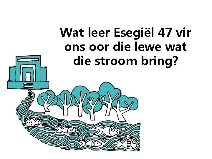 Wat leer Esegiël 47 vir ons oor die lewe wat die stroom bring? 