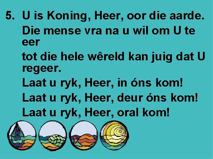 5. U is Koning, Heer, oor die aarde. Die mense vra na u wil