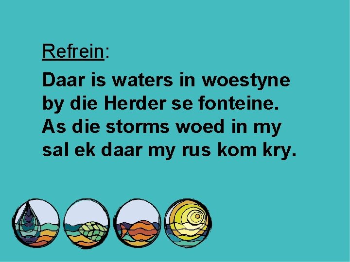 Refrein: Daar is waters in woestyne by die Herder se fonteine. As die storms