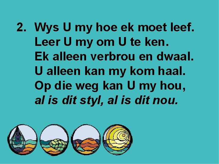 2. Wys U my hoe ek moet leef. Leer U my om U te