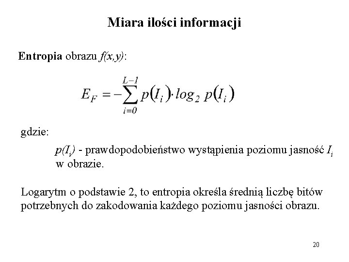 Miara ilości informacji Entropia obrazu f(x, y): gdzie: p(Ii) - prawdopodobieństwo wystąpienia poziomu jasność