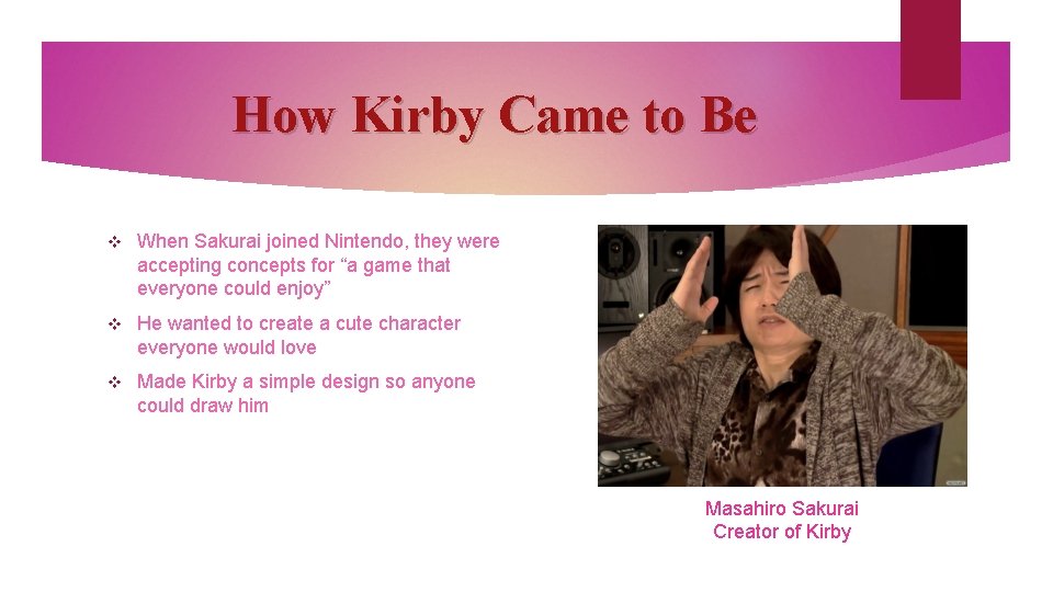 How Kirby Came to Be v When Sakurai joined Nintendo, they were accepting concepts