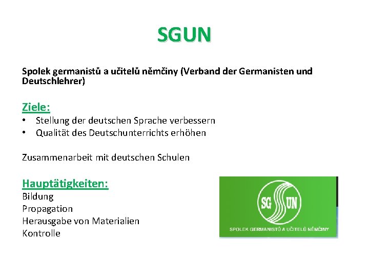 SGUN Spolek germanistů a učitelů němčiny (Verband der Germanisten und Deutschlehrer) Ziele: • Stellung